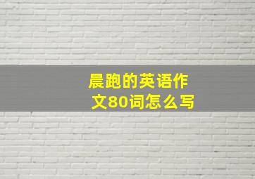 晨跑的英语作文80词怎么写