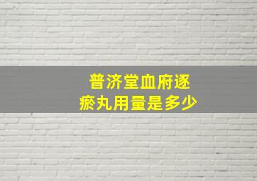 普济堂血府逐瘀丸用量是多少