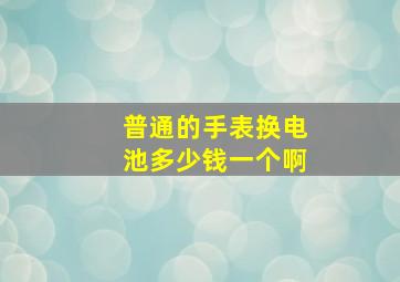 普通的手表换电池多少钱一个啊