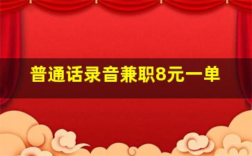 普通话录音兼职8元一单