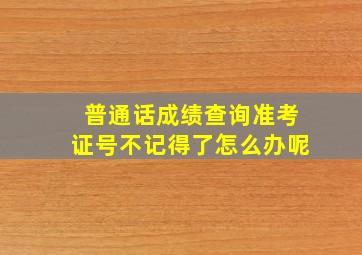 普通话成绩查询准考证号不记得了怎么办呢