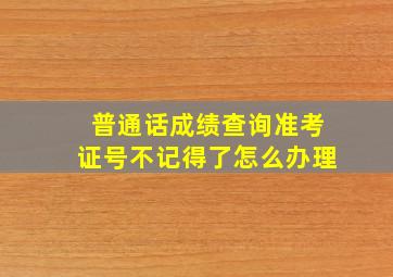 普通话成绩查询准考证号不记得了怎么办理