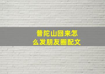 普陀山回来怎么发朋友圈配文