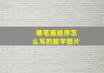 晴笔画顺序怎么写的顺字图片