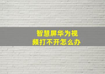 智慧屏华为视频打不开怎么办