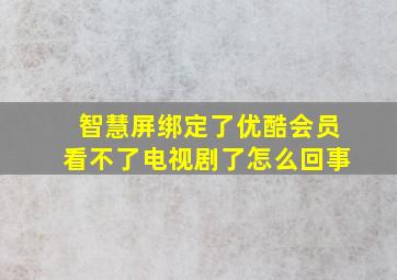 智慧屏绑定了优酷会员看不了电视剧了怎么回事