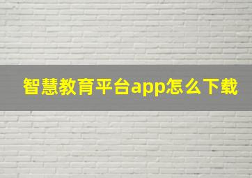 智慧教育平台app怎么下载