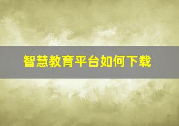 智慧教育平台如何下载