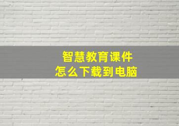 智慧教育课件怎么下载到电脑