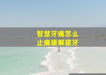 智慧牙痛怎么止痛缓解拔牙