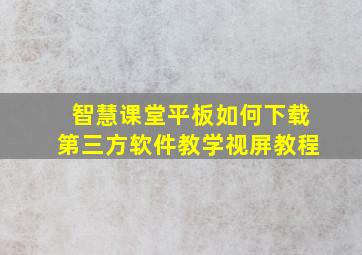 智慧课堂平板如何下载第三方软件教学视屏教程