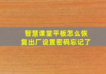 智慧课堂平板怎么恢复出厂设置密码忘记了