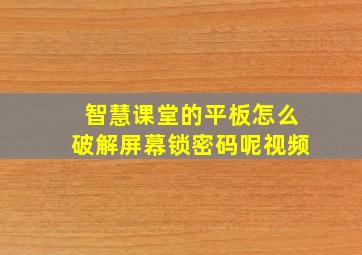 智慧课堂的平板怎么破解屏幕锁密码呢视频