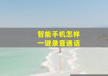 智能手机怎样一键录音通话