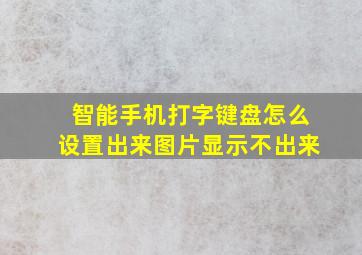 智能手机打字键盘怎么设置出来图片显示不出来