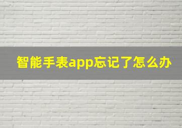 智能手表app忘记了怎么办