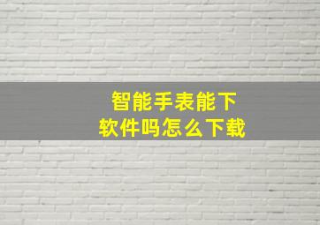 智能手表能下软件吗怎么下载