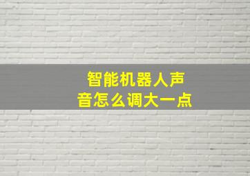 智能机器人声音怎么调大一点