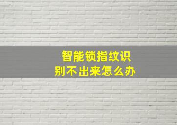 智能锁指纹识别不出来怎么办