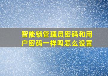 智能锁管理员密码和用户密码一样吗怎么设置