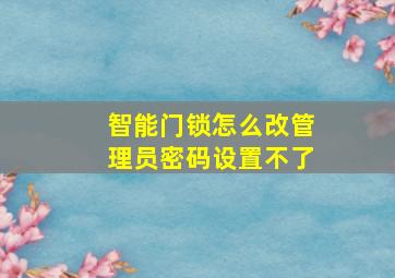 智能门锁怎么改管理员密码设置不了