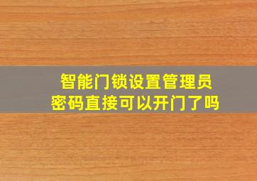 智能门锁设置管理员密码直接可以开门了吗