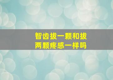 智齿拔一颗和拔两颗疼感一样吗