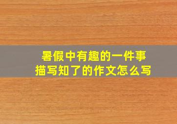 暑假中有趣的一件事描写知了的作文怎么写