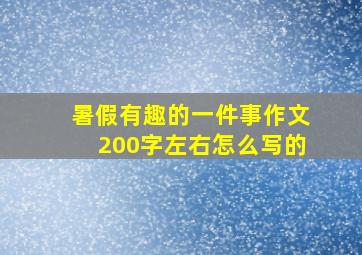 暑假有趣的一件事作文200字左右怎么写的