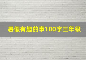 暑假有趣的事100字三年级