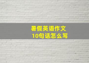 暑假英语作文10句话怎么写