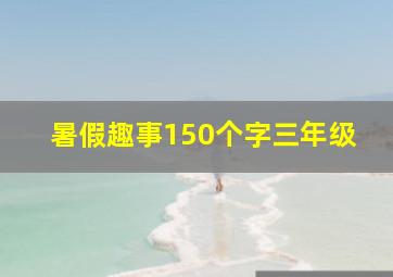 暑假趣事150个字三年级