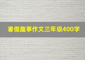 暑假趣事作文三年级400字