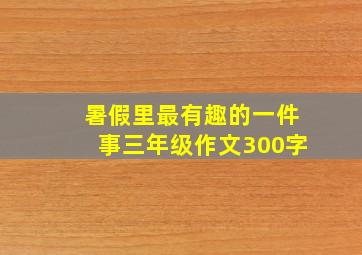 暑假里最有趣的一件事三年级作文300字