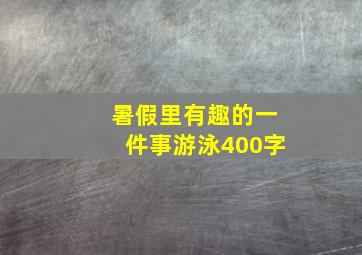 暑假里有趣的一件事游泳400字