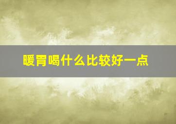 暖胃喝什么比较好一点