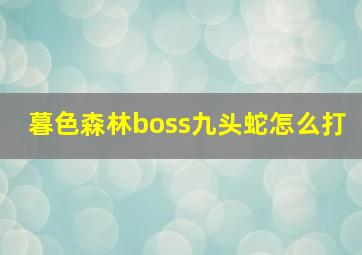 暮色森林boss九头蛇怎么打