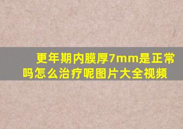 更年期内膜厚7mm是正常吗怎么治疗呢图片大全视频