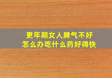 更年期女人脾气不好怎么办吃什么药好得快