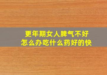 更年期女人脾气不好怎么办吃什么药好的快