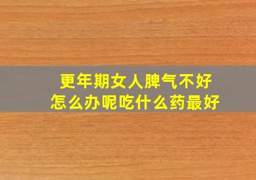 更年期女人脾气不好怎么办呢吃什么药最好