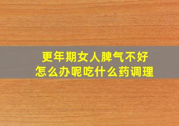 更年期女人脾气不好怎么办呢吃什么药调理