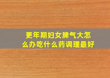 更年期妇女脾气大怎么办吃什么药调理最好