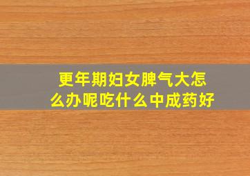 更年期妇女脾气大怎么办呢吃什么中成药好