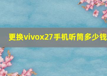 更换vivox27手机听筒多少钱