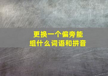 更换一个偏旁能组什么词语和拼音