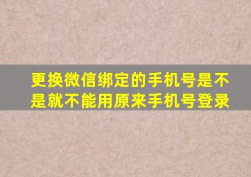 更换微信绑定的手机号是不是就不能用原来手机号登录