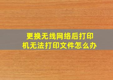 更换无线网络后打印机无法打印文件怎么办