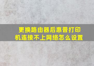 更换路由器后惠普打印机连接不上网络怎么设置