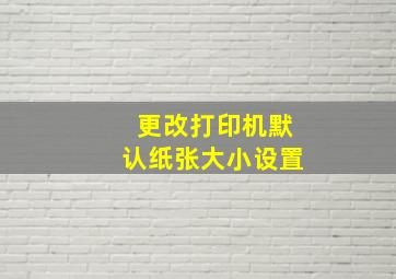 更改打印机默认纸张大小设置